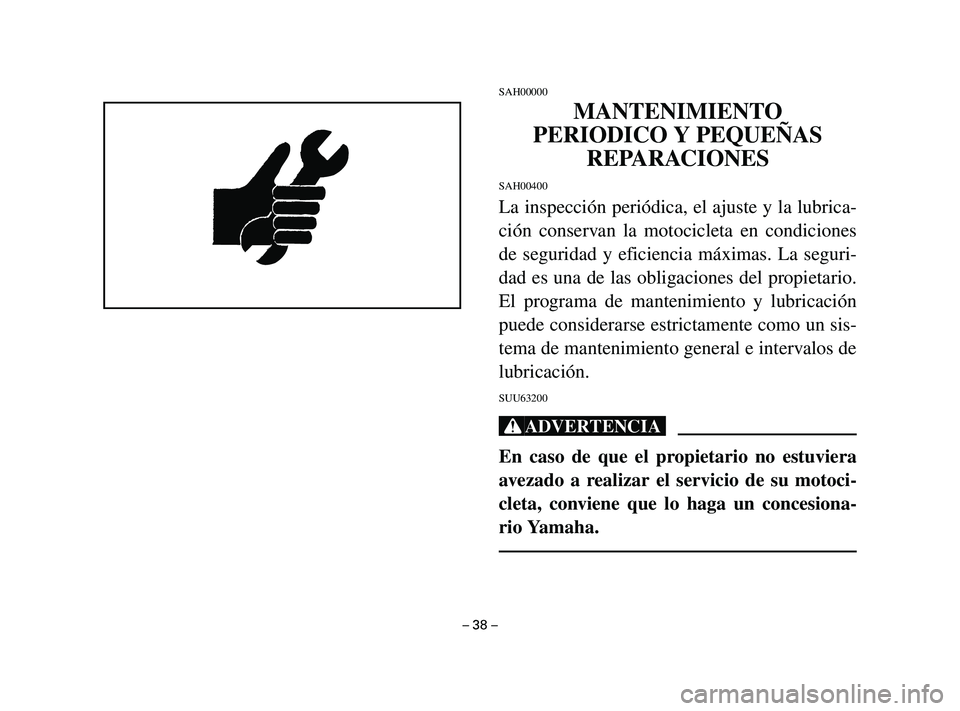 YAMAHA T105 2002  Manuale de Empleo (in Spanish) SAH00000
MANTENIMIENTO
PERIODICO Y PEQUEÑAS
REPARACIONES
SAH00400
La inspección periódica, el ajuste y la lubrica-
ción conservan la motocicleta en condiciones
de seguridad y eficiencia máximas. 