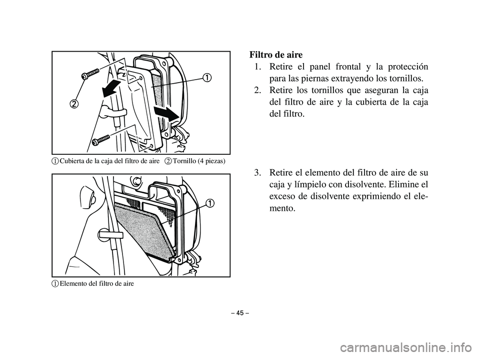 YAMAHA T105 2002  Manuale de Empleo (in Spanish) Filtro de aire
1. Retire el panel frontal y la protección
para las piernas extrayendo los tornillos.
2. Retire los tornillos que aseguran la caja
del filtro de aire y la cubierta de la caja
del filtr