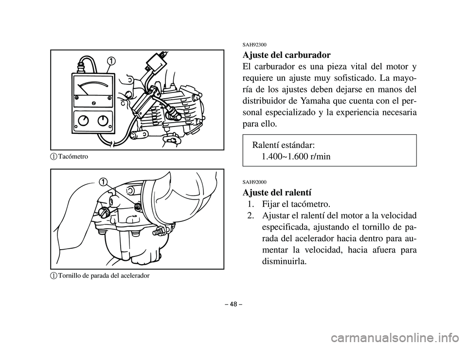 YAMAHA T105 2002  Manuale de Empleo (in Spanish) SAH92300
Ajuste del carburador
El carburador es una pieza vital del motor y
requiere un ajuste muy sofisticado. La mayo-
ría de los ajustes deben dejarse en manos del
distribuidor de Yamaha que cuent