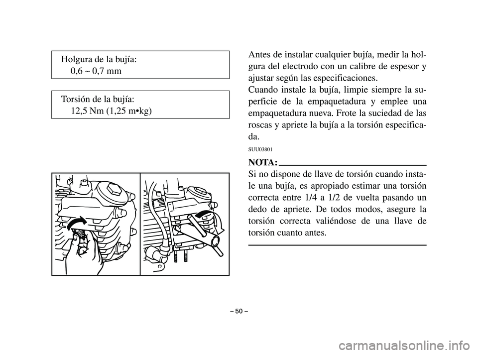 YAMAHA T105 2002  Manuale de Empleo (in Spanish) Antes de instalar cualquier bujía, medir la hol-
gura del electrodo con un calibre de espesor y
ajustar según las especificaciones.
Cuando instale la bujía, limpie siempre la su-
perficie de la emp