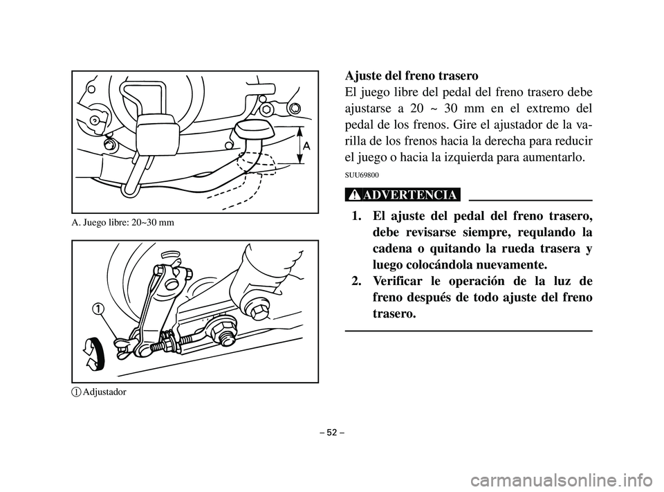 YAMAHA T105 2002  Manuale de Empleo (in Spanish) Ajuste del freno trasero
El juego libre del pedal del freno trasero debe
ajustarse a 20 ~ 30 mm en el extremo del
pedal de los frenos. Gire el ajustador de la va-
rilla de los frenos hacia la derecha 