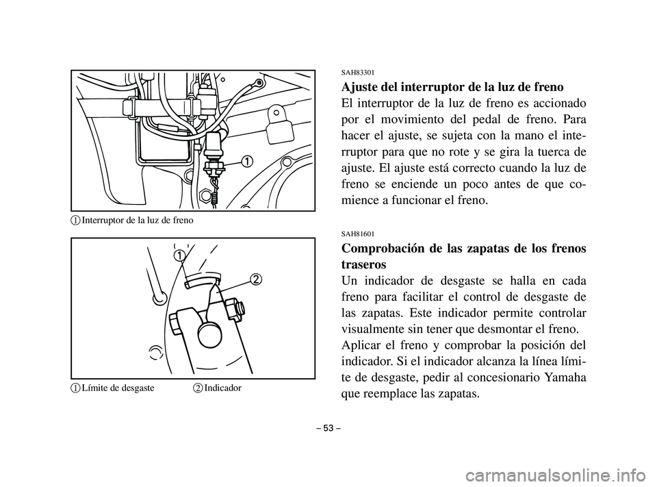YAMAHA T105 2002  Manuale de Empleo (in Spanish) SAH83301
Ajuste del interruptor de la luz de freno
El interruptor de la luz de freno es accionado
por el movimiento del pedal de freno. Para
hacer el ajuste, se sujeta con la mano el inte-
rruptor par