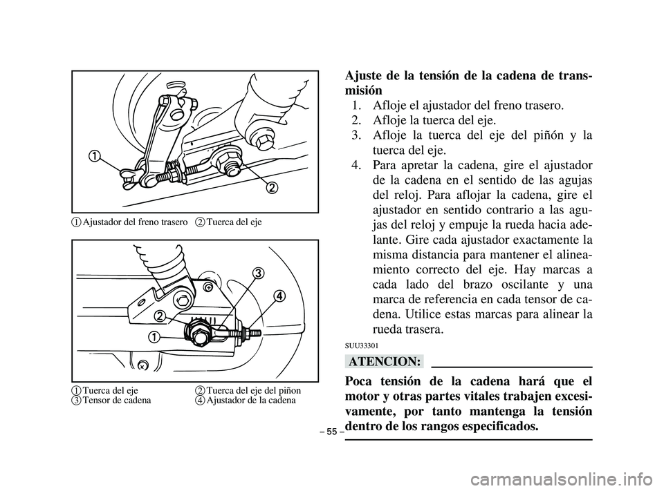 YAMAHA T105 2002  Manuale de Empleo (in Spanish) Ajuste de la tensión de la cadena de trans-
misión
1. Afloje el ajustador del freno trasero.
2. Afloje la tuerca del eje.
3. Afloje la tuerca del eje del piñón y la
tuerca del eje.
4. Para apretar