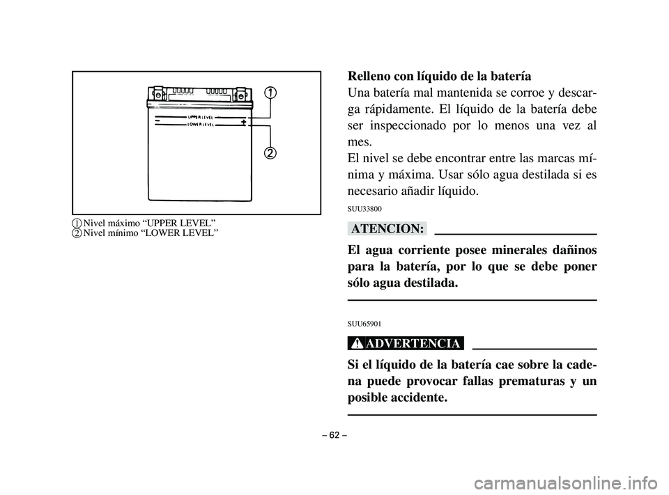 YAMAHA T105 2002  Manuale de Empleo (in Spanish) Relleno con líquido de la batería
Una batería mal mantenida se corroe y descar-
ga rápidamente. El líquido de la batería debe
ser inspeccionado por lo menos una vez al
mes.
El nivel se debe enco