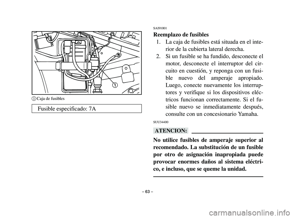 YAMAHA T105 2002  Manuale de Empleo (in Spanish) SAI91001
Reemplazo de fusibles
1. La caja de fusibles está situada en el inte-
rior de la cubierta lateral derecha.
2. Si un fusible se ha fundido, desconecte el
motor, desconecte el interruptor del 