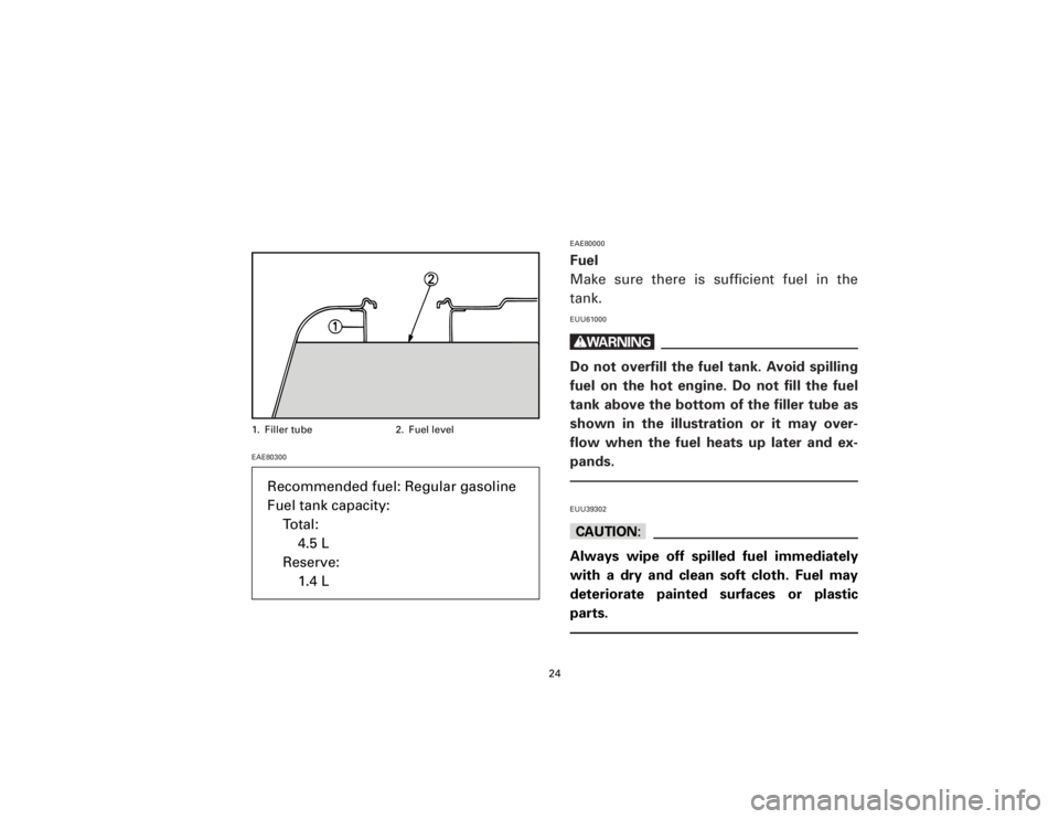 YAMAHA T105 1998  Owners Manual EAE80300EAE80000
Fuel
Make sure there is sufficient fuel in the
tank.EUU61000wDo not overfill the fuel tank. Avoid spilling
fuel on the hot engine. Do not fill the fuel
tank above the bottom of the fi