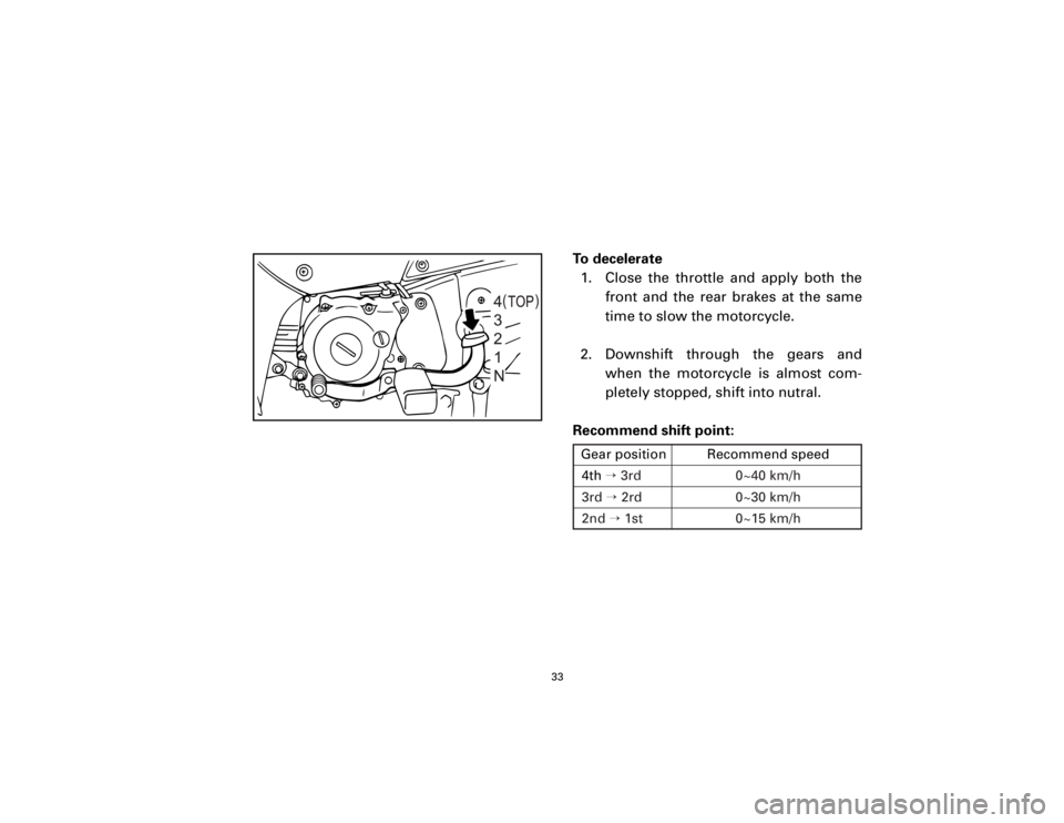 YAMAHA T105 1998  Owners Manual To decelerate
1. Close the throttle and apply both the
front and the rear brakes at the same
time to slow the motorcycle.
2. Downshift through the gears and
when the motorcycle is almost com-
pletely 