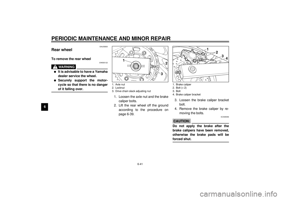 YAMAHA TDM 850 2001  Owners Manual PERIODIC MAINTENANCE AND MINOR REPAIR
6-41
6
EAU03830
Rear wheel To remove the rear wheel 
EW000122
WARNING
_ l
It is advisable to have a Yamaha
dealer service the wheel.
l
Securely support the motor-