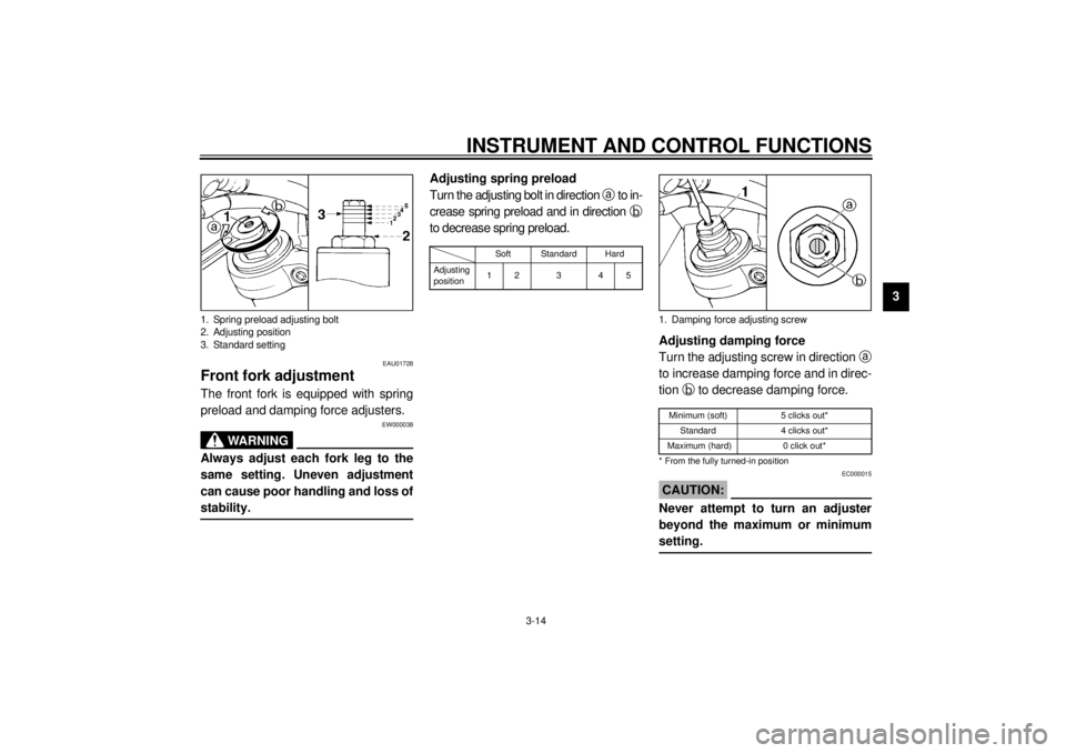 YAMAHA TDM 850 2000  Owners Manual INSTRUMENT AND CONTROL FUNCTIONS
3-14
3
EAU01728
Front fork adjustmentThe front fork is equipped with spring
preload and damping force adjusters.
EW000038
WARNING
@ Always adjust each fork leg to the
