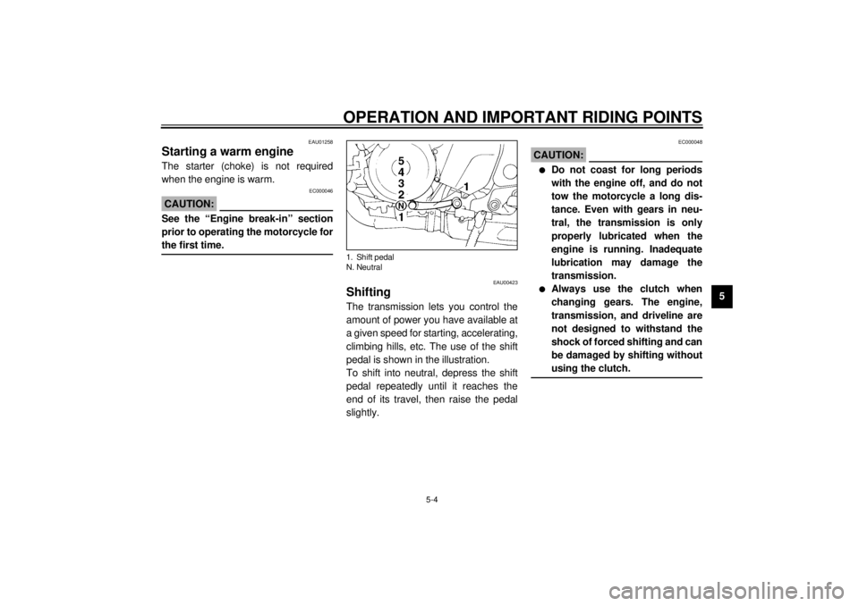 YAMAHA TDM 850 2000  Owners Manual OPERATION AND IMPORTANT RIDING POINTS
5-4
5
EAU01258
Starting a warm engineThe starter (choke) is not required
when the engine is warm.
EC000046
CAUTION:@ See the “Engine break-in” section
prior t