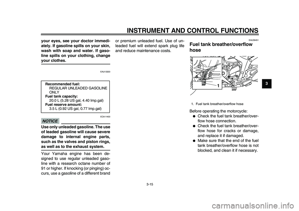 YAMAHA TDM 900 2010 Owners Manual
INSTRUMENT AND CONTROL FUNCTIONS
3-15
2
34
5
6
7
8
9 your eyes, see your doctor immedi-
ately. If gasoline spills on your skin,
wash with soap and water. If gaso-
line spills on your clothing, cha YAMAHA TDM 900 2010 Owners Manual
INSTRUMENT AND CONTROL FUNCTIONS
3-15
2
34
5
6
7
8
9 your eyes, see your doctor immedi-
ately. If gasoline spills on your skin,
wash with soap and water. If gaso-
line spills on your clothing, cha