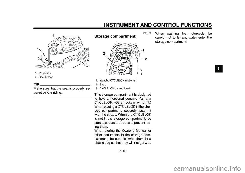 YAMAHA TDM 900 2010  Owners Manual  
INSTRUMENT AND CONTROL FUNCTIONS 
3-17 
2
34
5
6
7
8
9
TIP
 
Make sure that the seat is properly se- 
cured before riding. 
EAU14413 
Storage compartment  
This storage compartment is designed
to ho