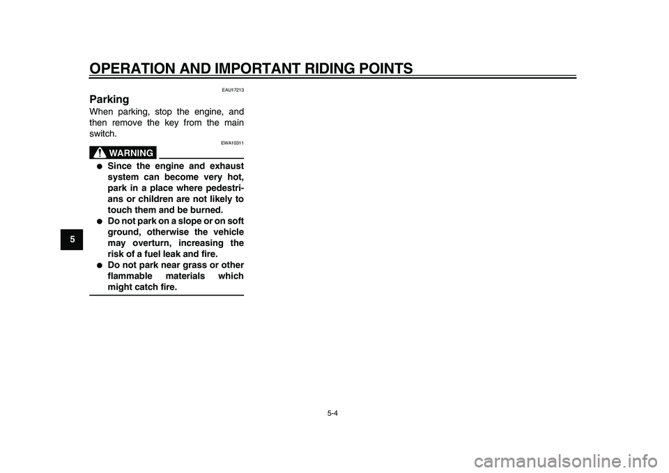 YAMAHA TDM 900 2010  Owners Manual  
OPERATION AND IMPORTANT RIDING POINTS 
5-4 
1
2
3
4
5
6
7
8
9
 
EAU17213 
Parking  
When parking, stop the engine, and
then remove the key from the main
switch.
WARNING
 
EWA10311 
 
Since the engi