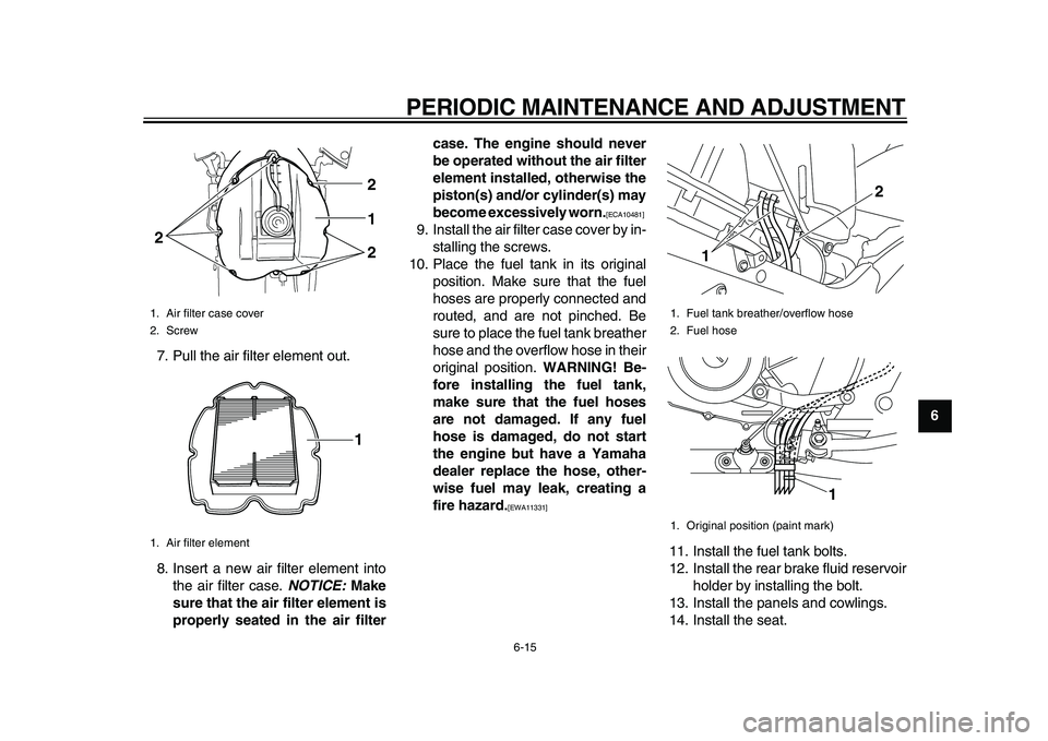 YAMAHA TDM 900 2010 Owners Manual
PERIODIC MAINTENANCE AND ADJUSTMENT
6-15
2
3
4
5
67
8
9
7. Pull the air filter element out.
8. Insert a new air filter element into
the air filter case.
NOTICE:
Make
sure that the air filter YAMAHA TDM 900 2010 Owners Manual
PERIODIC MAINTENANCE AND ADJUSTMENT
6-15
2
3
4
5
67
8
9
7. Pull the air filter element out.
8. Insert a new air filter element into
the air filter case.
NOTICE:
Make
sure that the air filter
