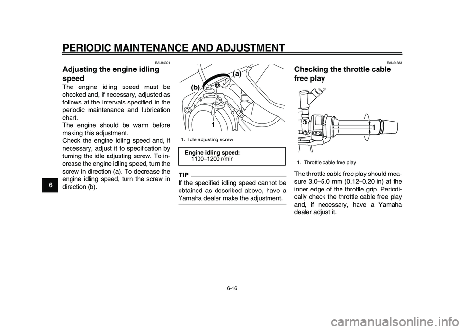 YAMAHA TDM 900 2010 Owners Manual
PERIODIC MAINTENANCE AND ADJUSTMENT
6-16
1
2
3
4
5
6
7
8
9
EAU34301
Adjusting the engine idling
speed
The engine idling speed must be
checked and, if necessary, adjusted as
follows at the in YAMAHA TDM 900 2010 Owners Manual
PERIODIC MAINTENANCE AND ADJUSTMENT
6-16
1
2
3
4
5
6
7
8
9
EAU34301
Adjusting the engine idling
speed
The engine idling speed must be
checked and, if necessary, adjusted as
follows at the in
