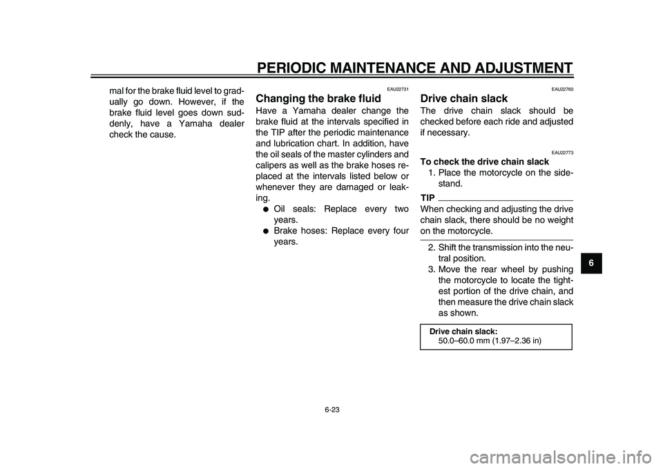 YAMAHA TDM 900 2010 Owners Manual
PERIODIC MAINTENANCE AND ADJUSTMENT
6-23
2
3
4
5
67
8
9
mal for the brake fluid level to grad-
ually go down. However, if the
brake fluid level goes down sud-
denly, have a Yamaha dealer
check t YAMAHA TDM 900 2010 Owners Manual
PERIODIC MAINTENANCE AND ADJUSTMENT
6-23
2
3
4
5
67
8
9
mal for the brake fluid level to grad-
ually go down. However, if the
brake fluid level goes down sud-
denly, have a Yamaha dealer
check t
