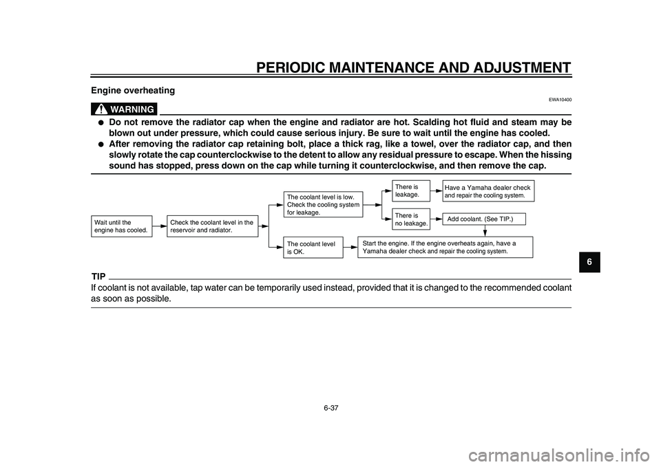 YAMAHA TDM 900 2010 Owners Manual
PERIODIC MAINTENANCE AND ADJUSTMENT
6-37
2
3
4
5
67
8
9 Engine overheating
WARNING
EWA10400
Do not remove the radiator cap when the engine and radiator are hot. Scalding hot fluid and steam YAMAHA TDM 900 2010 Owners Manual
PERIODIC MAINTENANCE AND ADJUSTMENT
6-37
2
3
4
5
67
8
9 Engine overheating
WARNING
EWA10400
Do not remove the radiator cap when the engine and radiator are hot. Scalding hot fluid and steam