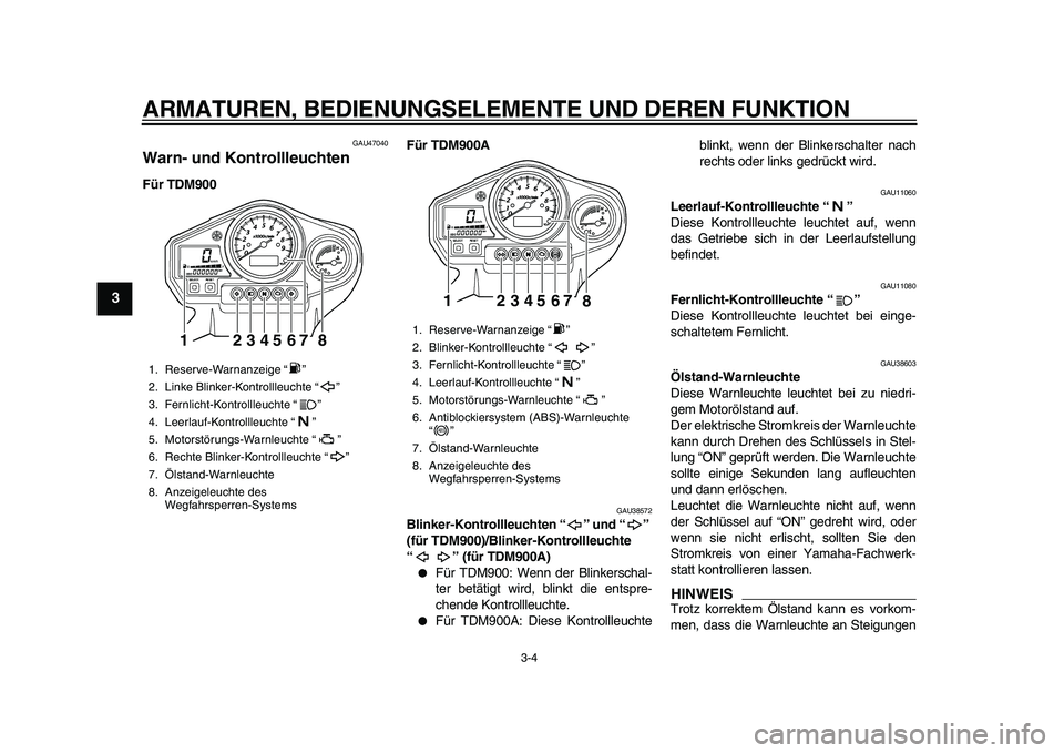 YAMAHA TDM 900 2010 Betriebsanleitungen (in German)
ARMATUREN, BEDIENUNGSELEMENTE UND DEREN FUNKTION
3-4
1
2
3
4
5
6
7
8
9
GAU47040
Warn- und Kontrollleuchten
Für TDM900Für TDM900A
GAU38572
Blinker-Kontrollleuchten “” und “”
(für YAMAHA TDM 900 2010 Betriebsanleitungen (in German)
ARMATUREN, BEDIENUNGSELEMENTE UND DEREN FUNKTION
3-4
1
2
3
4
5
6
7
8
9
GAU47040
Warn- und Kontrollleuchten
Für TDM900Für TDM900A
GAU38572
Blinker-Kontrollleuchten “” und “”
(für