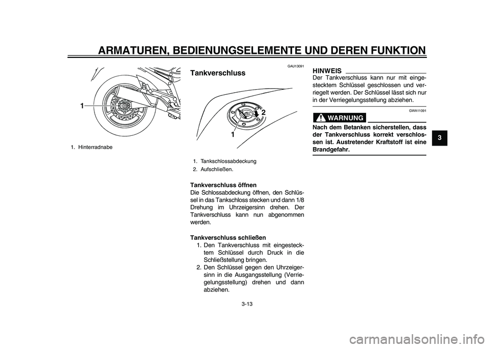 YAMAHA TDM 900 2010  Betriebsanleitungen (in German)  
ARMATUREN, BEDIENUNGSELEMENTE UND DEREN FUNKTION 
3-13 
2
34
5
6
7
8
9
 
GAU13091 
Tankverschluss  
Tankverschluss öffnen  
Die Schlossabdeckung öffnen, den Schlüs-
sel in das Tankschloss stecken