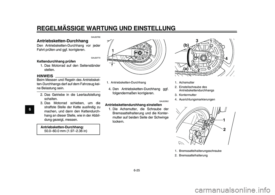 YAMAHA TDM 900 2010 Betriebsanleitungen (in German)
REGELMÄSSIGE WARTUNG UND EINSTELLUNG
6-25
1
2
3
4
5
6
7
8
9
GAU22760
Antriebsketten-Durchhang
Den Antriebsketten-Durchhang vor jeder
Fahrt prüfen und ggf. korrigieren.
GAU22773
Kettendurc YAMAHA TDM 900 2010 Betriebsanleitungen (in German)
REGELMÄSSIGE WARTUNG UND EINSTELLUNG
6-25
1
2
3
4
5
6
7
8
9
GAU22760
Antriebsketten-Durchhang
Den Antriebsketten-Durchhang vor jeder
Fahrt prüfen und ggf. korrigieren.
GAU22773
Kettendurc