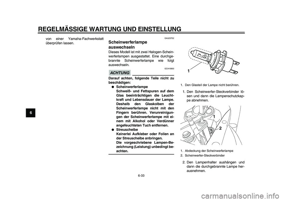 YAMAHA TDM 900 2010 Betriebsanleitungen (in German)
REGELMÄSSIGE WARTUNG UND EINSTELLUNG
6-33
1
2
3
4
5
6
7
8
9
von einer Yamaha-Fachwerkstatt
überprüfen lassen.
GAU23752
Scheinwerferlampe
auswechseln
Dieses Modell ist mit zwei Halogen-Sc YAMAHA TDM 900 2010 Betriebsanleitungen (in German)
REGELMÄSSIGE WARTUNG UND EINSTELLUNG
6-33
1
2
3
4
5
6
7
8
9
von einer Yamaha-Fachwerkstatt
überprüfen lassen.
GAU23752
Scheinwerferlampe
auswechseln
Dieses Modell ist mit zwei Halogen-Sc