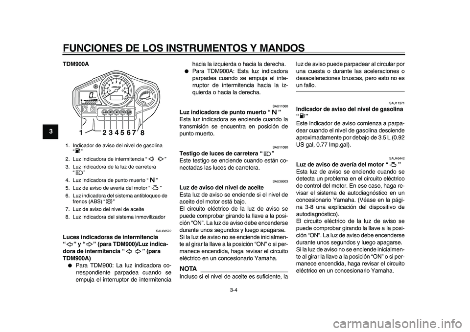 YAMAHA TDM 900 2010  Manuale de Empleo (in Spanish)  
FUNCIONES DE LOS INSTRUMENTOS Y MANDOS 
3-4 
1
2
3
4
5
6
7
8
9
 
TDM900A 
SAU38572 
Luces indicadoras de intermitencia 
“” y “” (para TDM900)/Luz indica-
dora de intermitencia “” (para 
