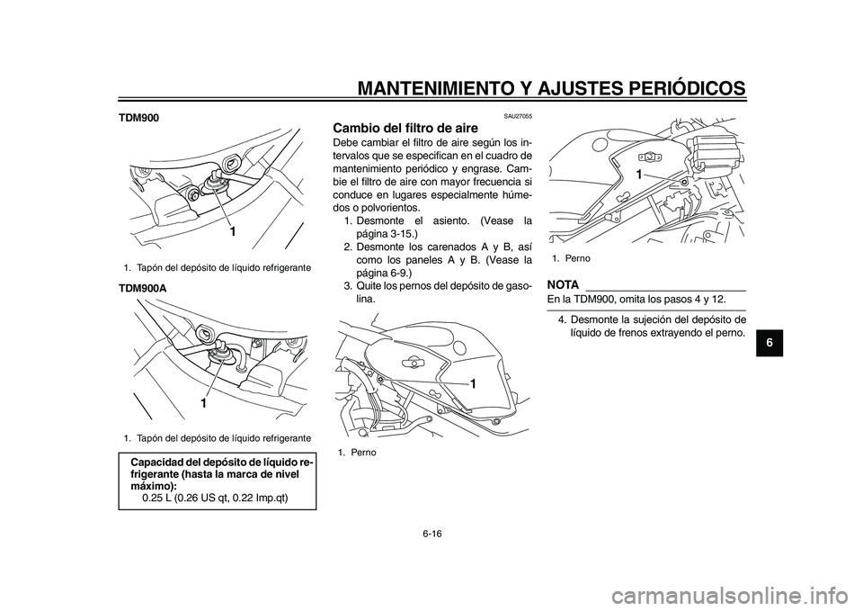 YAMAHA TDM 900 2010  Manuale de Empleo (in Spanish)  
MANTENIMIENTO Y AJUSTES PERIÓDICOS 
6-16 
2
3
4
5
67
8
9
 
TDM900
TDM900A 
SAU27055 
Cambio del filtro de aire  
Debe cambiar el filtro de aire según los in-
tervalos que se especifican en el cuad
