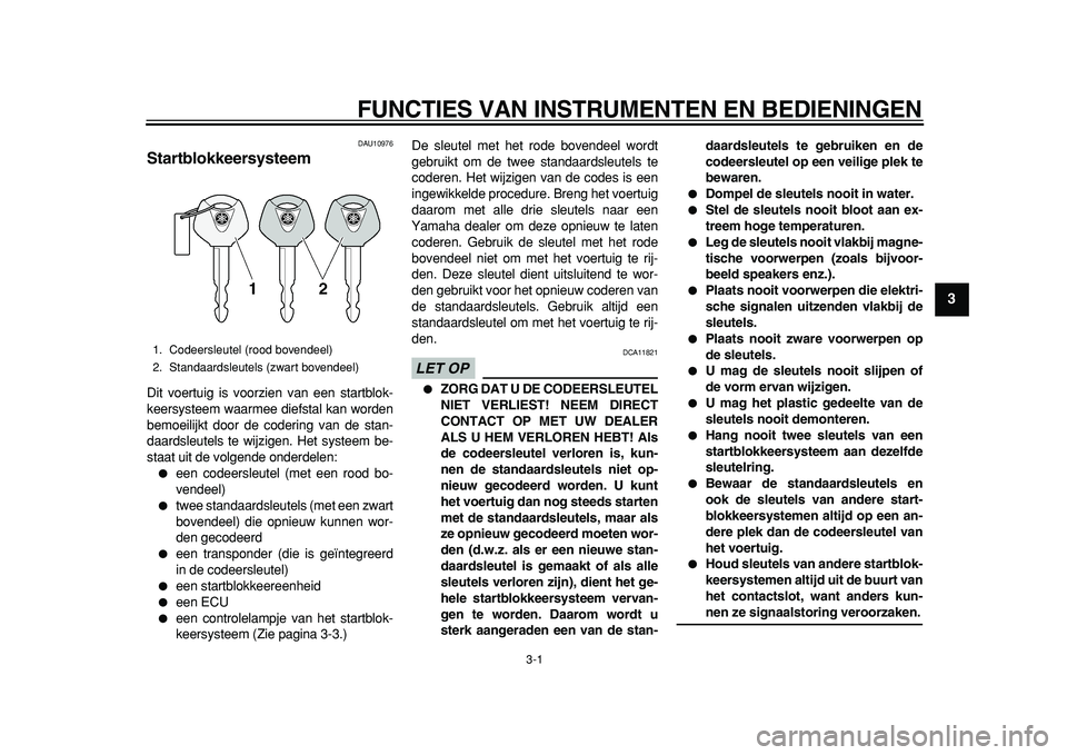 YAMAHA TDM 900 2010  Instructieboekje (in Dutch)  
3-1 
2
34
5
6
7
8
9
 
FUNCTIES VAN INSTRUMENTEN EN BEDIENINGEN 
DAU10976 
Startblokkeersysteem  
Dit voertuig is voorzien van een startblok-
keersysteem waarmee diefstal kan worden
bemoeilijkt door 