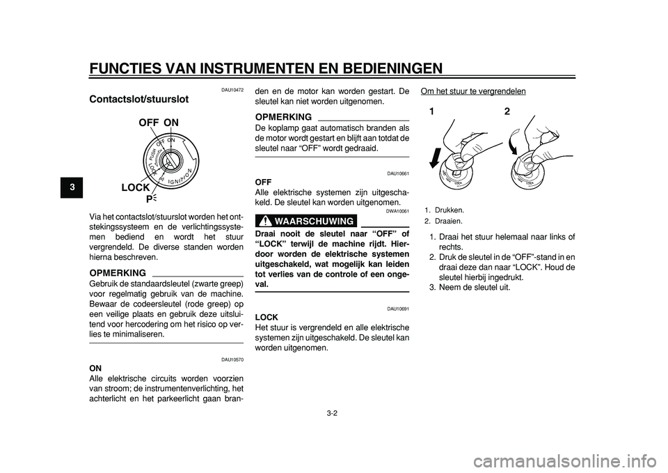 YAMAHA TDM 900 2010  Instructieboekje (in Dutch)  
FUNCTIES VAN INSTRUMENTEN EN BEDIENINGEN 
3-2 
1
2
3
4
5
6
7
8
9
 
DAU10472 
Contactslot/stuurslot  
Via het contactslot/stuurslot worden het ont-
stekingssysteem en de verlichtingssyste-
men bedien