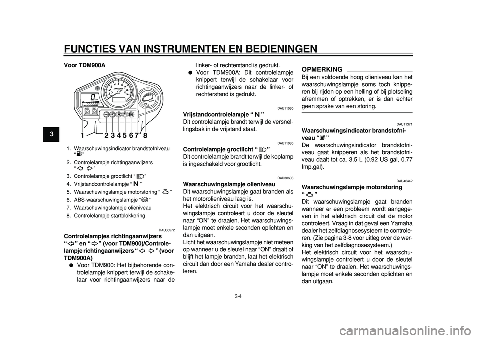 YAMAHA TDM 900 2010  Instructieboekje (in Dutch)  
FUNCTIES VAN INSTRUMENTEN EN BEDIENINGEN 
3-4 
1
2
3
4
5
6
7
8
9
 
Voor TDM900A 
DAU38572 
Controlelampjes richtingaanwijzers 
“” en “” (voor TDM900)/Controle-
lampje richtingaanwijzers “