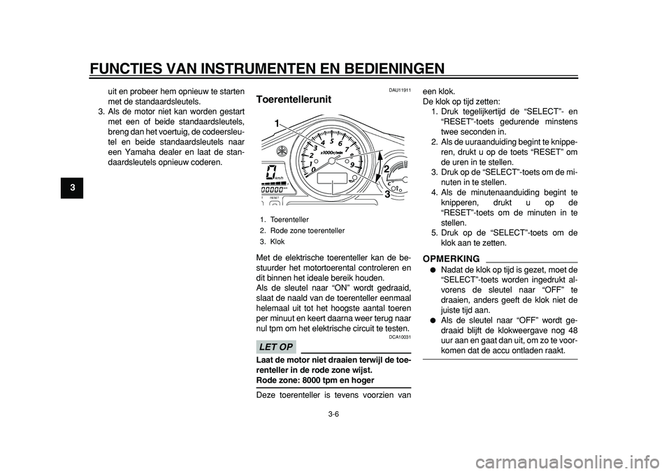 YAMAHA TDM 900 2010  Instructieboekje (in Dutch)  
FUNCTIES VAN INSTRUMENTEN EN BEDIENINGEN 
3-6 
1
2
3
4
5
6
7
8
9
 
uit en probeer hem opnieuw te starten
met de standaardsleutels.
3. Als de motor niet kan worden gestart
met een of beide standaards