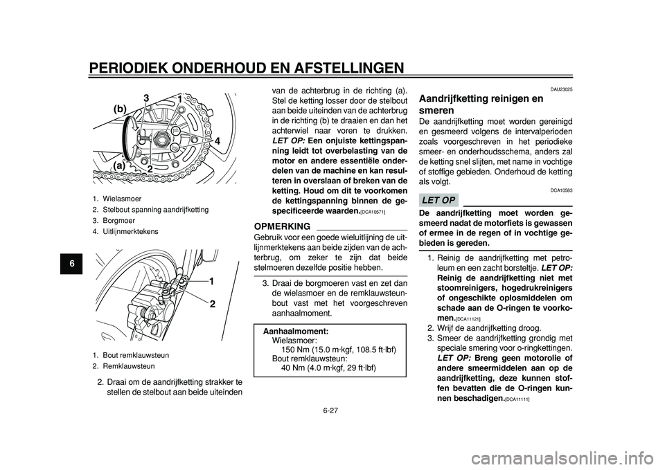 YAMAHA TDM 900 2010  Instructieboekje (in Dutch)  
PERIODIEK ONDERHOUD EN AFSTELLINGEN 
6-27 
1
2
3
4
5
6
7
8
9
 
2. Draai om de aandrijfketting strakker te
stellen de stelbout aan beide uiteindenvan de achterbrug in de richting (a).
Stel de ketting