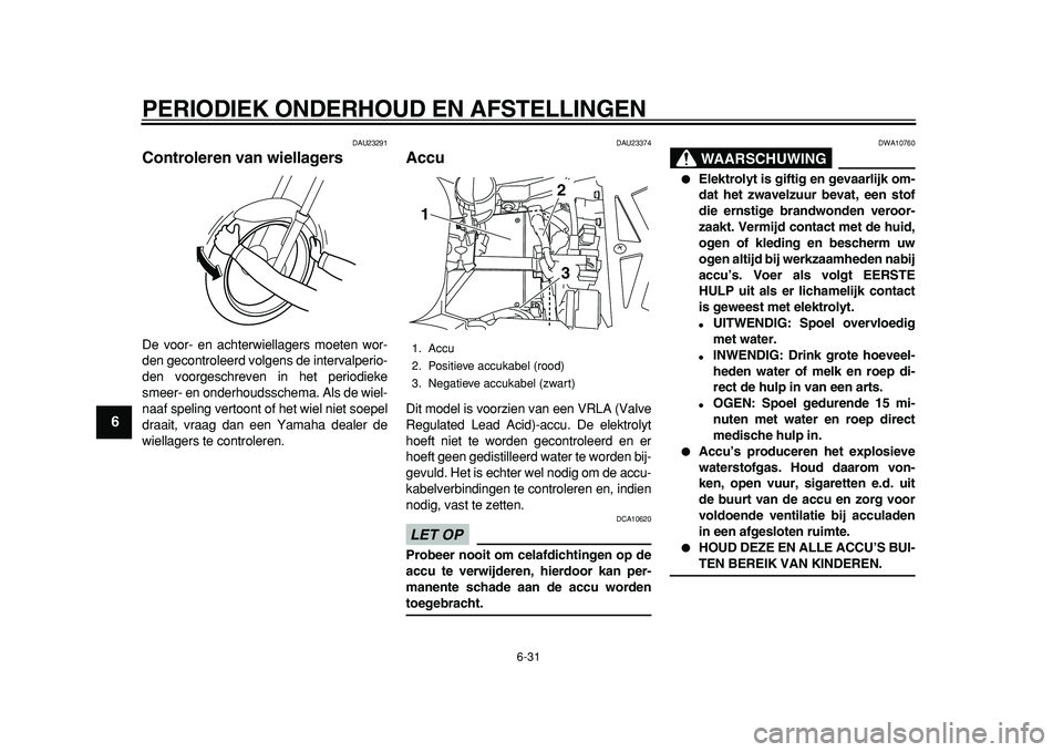 YAMAHA TDM 900 2010  Instructieboekje (in Dutch)  
PERIODIEK ONDERHOUD EN AFSTELLINGEN 
6-31 
1
2
3
4
5
6
7
8
9
 
DAU23291 
Controleren van wiellagers  
De voor- en achterwiellagers moeten wor-
den gecontroleerd volgens de intervalperio-
den voorges