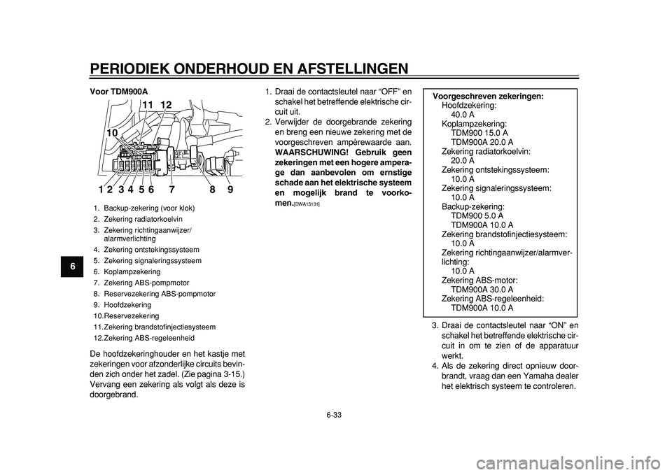 YAMAHA TDM 900 2010  Instructieboekje (in Dutch)  
PERIODIEK ONDERHOUD EN AFSTELLINGEN 
6-33 
1
2
3
4
5
6
7
8
9
 
Voor TDM900A 
De hoofdzekeringhouder en het kastje met
zekeringen voor afzonderlijke circuits bevin-
den zich onder het zadel. (Zie pag