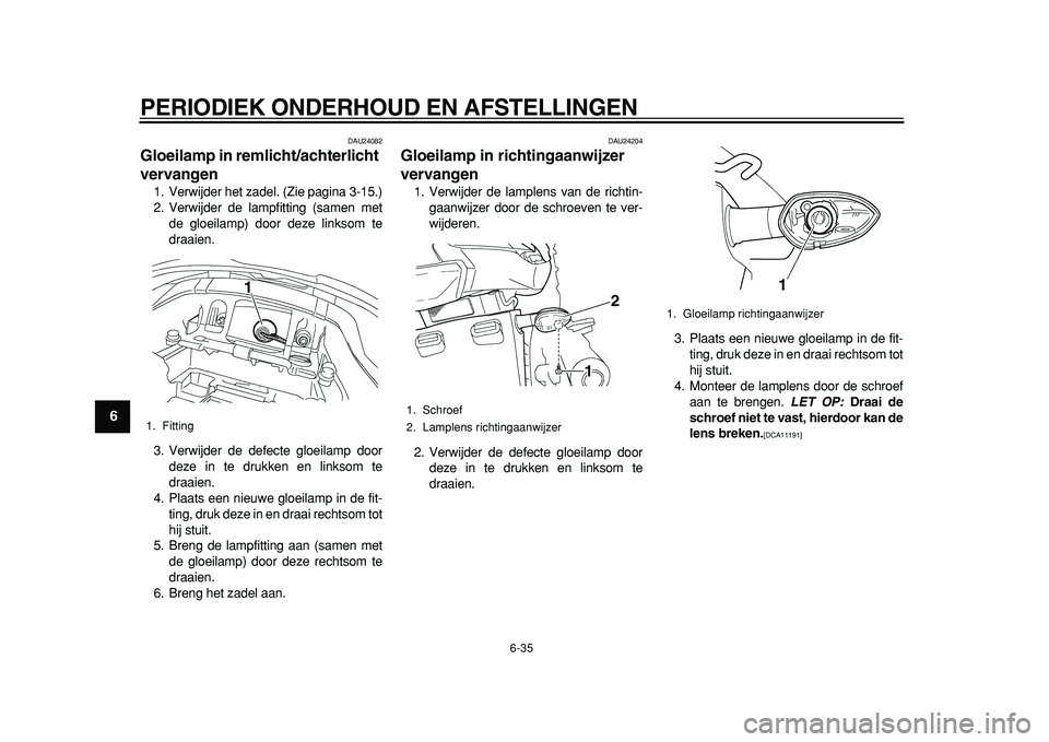 YAMAHA TDM 900 2010  Instructieboekje (in Dutch)  
PERIODIEK ONDERHOUD EN AFSTELLINGEN 
6-35 
1
2
3
4
5
6
7
8
9
 
DAU24082 
Gloeilamp in remlicht/achterlicht 
vervangen  
1. Verwijder het zadel. (Zie pagina 3-15.)
2. Verwijder de lampfitting (samen 