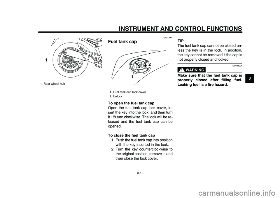 YAMAHA TDM 900 2009  Owners Manual  
INSTRUMENT AND CONTROL FUNCTIONS 
3-13 
2
34
5
6
7
8
9
 
EAU13091 
Fuel tank cap  
To open the fuel tank cap 
Open the fuel tank cap lock cover, in-
sert the key into the lock, and then turn
it 1/8 