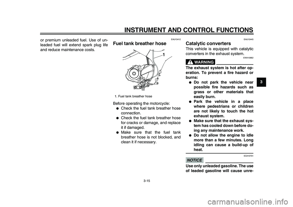 YAMAHA TDM 900 2009  Owners Manual  
INSTRUMENT AND CONTROL FUNCTIONS 
3-15 
2
34
5
6
7
8
9  
or premium unleaded fuel. Use of un-
leaded fuel will extend spark plug life
and reduce maintenance costs.
 
EAU13412 
Fuel tank breather hos