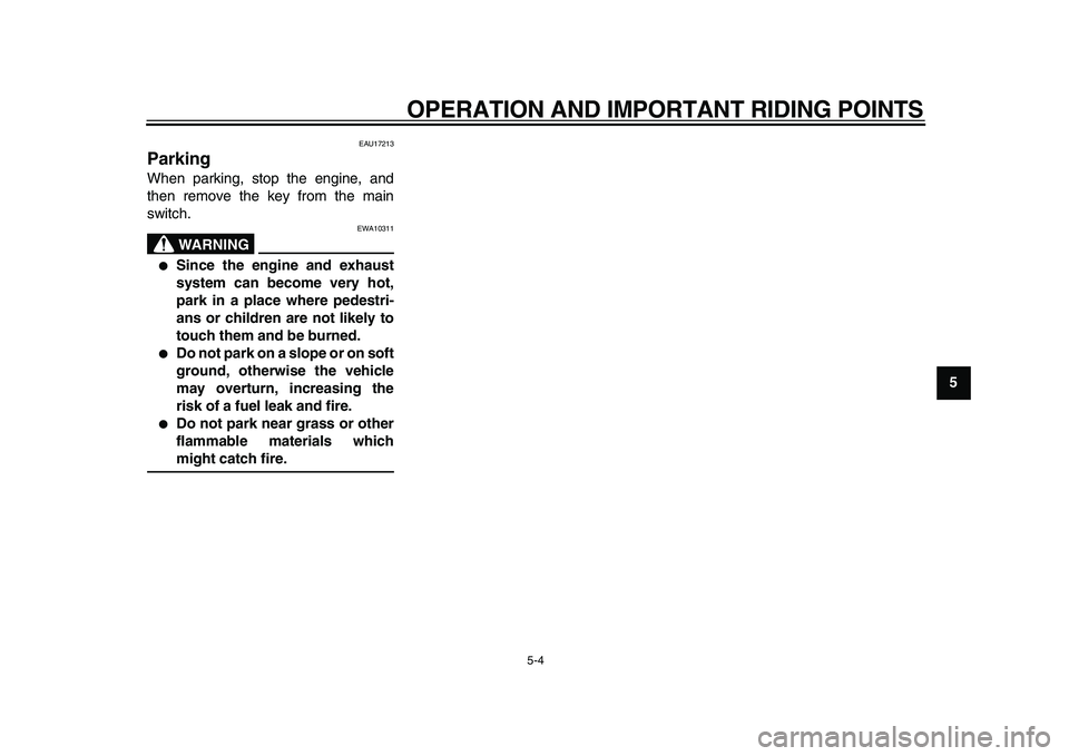 YAMAHA TDM 900 2009  Owners Manual  
OPERATION AND IMPORTANT RIDING POINTS 
5-4 
2
3
4
56
7
8
9
 
EAU17213 
Parking  
When parking, stop the engine, and
then remove the key from the main
switch.
WARNING
 
EWA10311 
● 
Since the engin