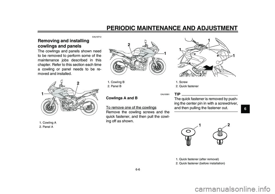 YAMAHA TDM 900 2009  Owners Manual  
PERIODIC MAINTENANCE AND ADJUSTMENT 
6-6 
2
3
4
5
67
8
9
 
EAU18712 
Removing and installing 
cowlings and panels  
The cowlings and panels shown need
to be removed to perform some of the
maintenanc
