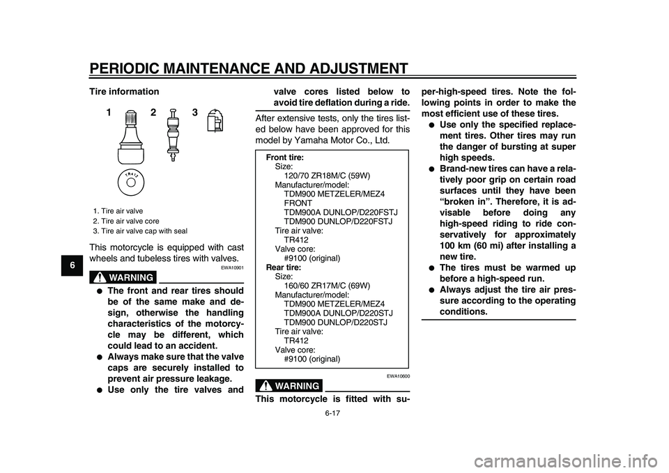 YAMAHA TDM 900 2009  Owners Manual  
PERIODIC MAINTENANCE AND ADJUSTMENT 
6-17 
1
2
3
4
5
6
7
8
9Tire information 
This motorcycle is equipped with cast
wheels and tubeless tires with valves.
WARNING
 
EWA10901 
● 
The front and rear