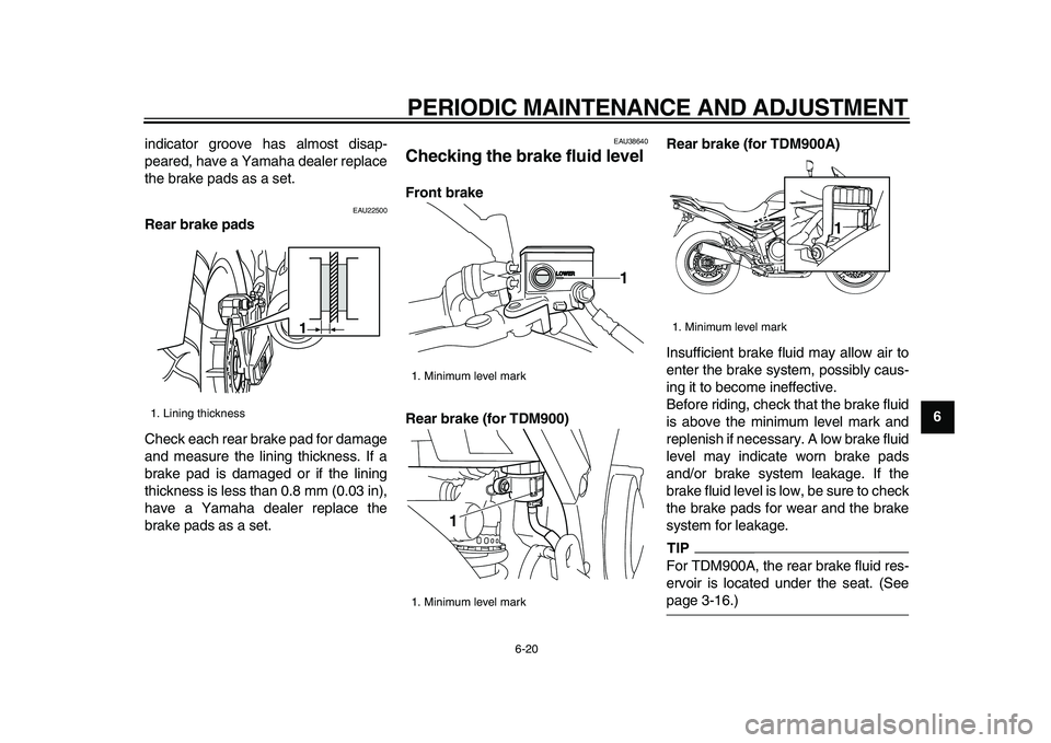 YAMAHA TDM 900 2009  Owners Manual  
PERIODIC MAINTENANCE AND ADJUSTMENT 
6-20 
2
3
4
5
67
8
9  
indicator groove has almost disap-
peared, have a Yamaha dealer replace
the brake pads as a set.
 
EAU22500 
Rear brake pads 
Check each r
