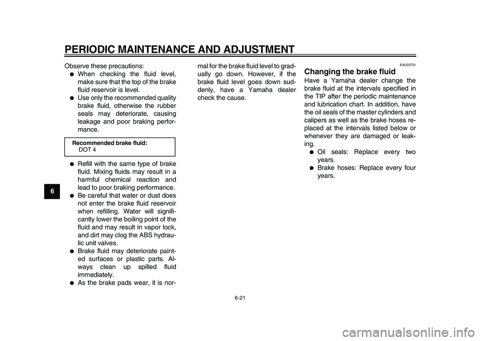 YAMAHA TDM 900 2009  Owners Manual  
PERIODIC MAINTENANCE AND ADJUSTMENT 
6-21 
1
2
3
4
5
6
7
8
9 
Observe these precautions:
 
● 
When checking the fluid level,
make sure that the top of the brake
fluid reservoir is level. 
● 
Use