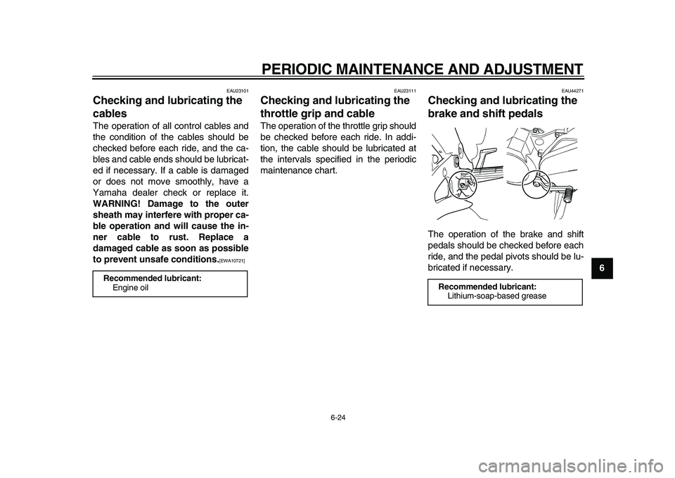 YAMAHA TDM 900 2009  Owners Manual  
PERIODIC MAINTENANCE AND ADJUSTMENT 
6-24 
2
3
4
5
67
8
9
 
EAU23101 
Checking and lubricating the 
cables  
The operation of all control cables and
the condition of the cables should be
checked bef