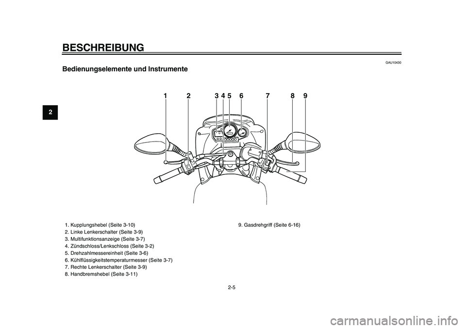 YAMAHA TDM 900 2009  Betriebsanleitungen (in German)  
BESCHREIBUNG 
2-5 
1
2
3
4
5
6
7
8
9
 
GAU10430 
Bedienungselemente und Instrumente
1 2 345 6 7 8 9
 
1.  Kupplungshebel (Seite 3-10)
2.  Linke Lenkerschalter (Seite 3-9)
3.  Multifunktionsanzeige (