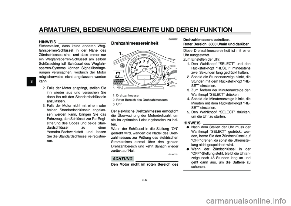 YAMAHA TDM 900 2009  Betriebsanleitungen (in German)  
ARMATUREN, BEDIENUNGSELEMENTE UND DEREN FUNKTION 
3-6 
1
2
3
4
5
6
7
8
9
HINWEIS
 
Sicherstellen, dass keine anderen Weg-
fahrsperren-Schlüssel in der Nähe des
Zündschlosses sind, und dass immer 