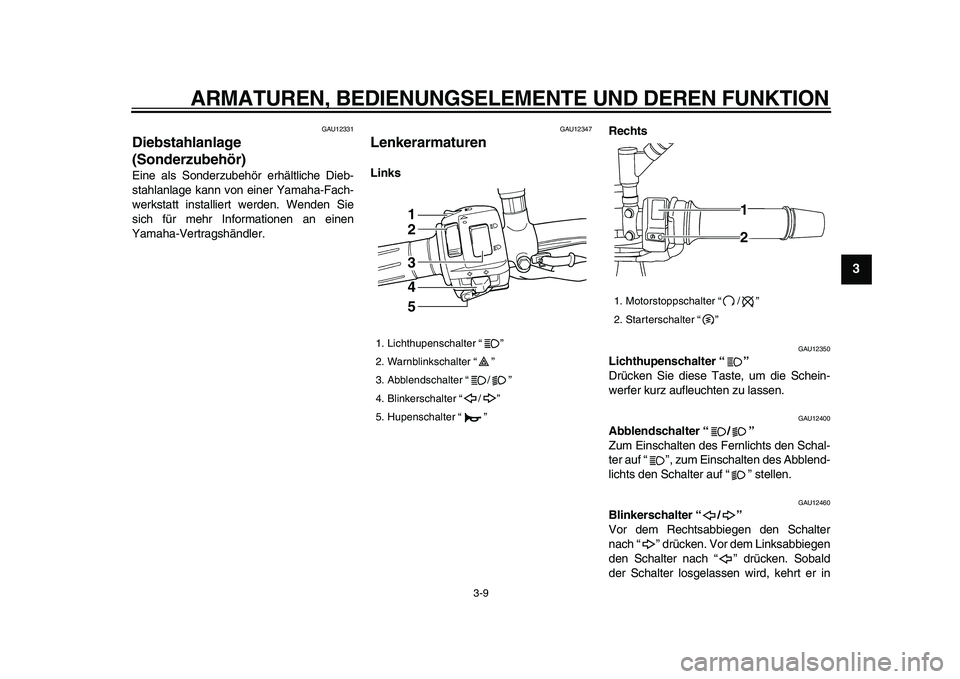 YAMAHA TDM 900 2009  Betriebsanleitungen (in German)  
ARMATUREN, BEDIENUNGSELEMENTE UND DEREN FUNKTION 
3-9 
2
34
5
6
7
8
9
 
GAU12331 
Diebstahlanlage 
(Sonderzubehör)  
Eine als Sonderzubehör erhältliche Dieb-
stahlanlage kann von einer Yamaha-Fac