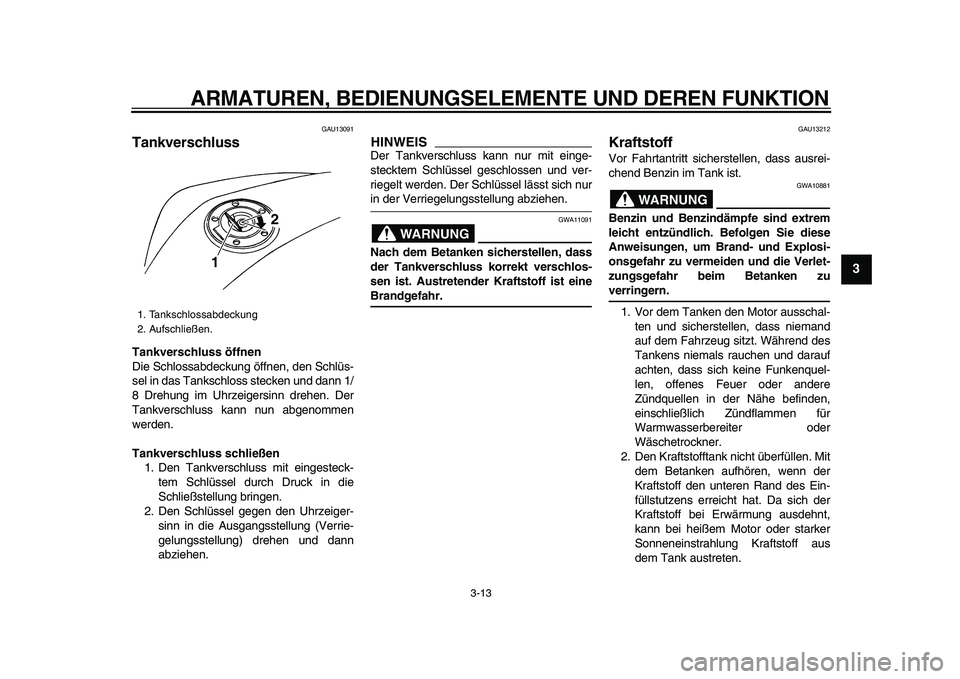 YAMAHA TDM 900 2009 Betriebsanleitungen (in German)
ARMATUREN, BEDIENUNGSELEMENTE UND DEREN FUNKTION
3-13
2
34
5
6
7
8
9
GAU13091
Tankverschluss
Tankverschluss öffnen
Die Schlossabdeckung öffnen, den Schlüs-
sel in das Tankschloss stecken YAMAHA TDM 900 2009 Betriebsanleitungen (in German)
ARMATUREN, BEDIENUNGSELEMENTE UND DEREN FUNKTION
3-13
2
34
5
6
7
8
9
GAU13091
Tankverschluss
Tankverschluss öffnen
Die Schlossabdeckung öffnen, den Schlüs-
sel in das Tankschloss stecken