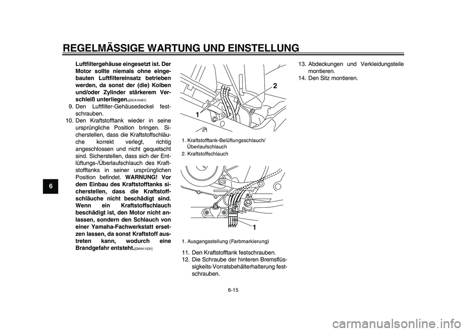 YAMAHA TDM 900 2009  Betriebsanleitungen (in German)  
REGELMÄSSIGE WARTUNG UND EINSTELLUNG 
6-15 
1
2
3
4
5
6
7
8
9
 
Luftfiltergehäuse eingesetzt ist. Der
Motor sollte niemals ohne einge-
bauten Luftfiltereinsatz betrieben
werden, da sonst der (die)