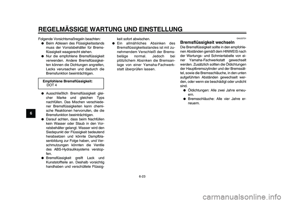 YAMAHA TDM 900 2009 Betriebsanleitungen (in German)
REGELMÄSSIGE WARTUNG UND EINSTELLUNG
6-23
1
2
3
4
5
6
7
8
9
Folgende Vorsichtsmaßregeln beachten:
Beim Ablesen des Flüssigkeitsstands
muss der Vorratsbehälter für Brems-
flüssigkeit wa YAMAHA TDM 900 2009 Betriebsanleitungen (in German)
REGELMÄSSIGE WARTUNG UND EINSTELLUNG
6-23
1
2
3
4
5
6
7
8
9
Folgende Vorsichtsmaßregeln beachten:
Beim Ablesen des Flüssigkeitsstands
muss der Vorratsbehälter für Brems-
flüssigkeit wa