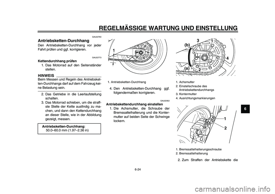 YAMAHA TDM 900 2009 Betriebsanleitungen (in German)
REGELMÄSSIGE WARTUNG UND EINSTELLUNG
6-24
2
3
4
5
67
8
9
GAU22760
Antriebsketten-Durchhang
Den Antriebsketten-Durchhang vor jeder
Fahrt prüfen und ggf. korrigieren.
GAU22773
Kettendurchha YAMAHA TDM 900 2009 Betriebsanleitungen (in German)
REGELMÄSSIGE WARTUNG UND EINSTELLUNG
6-24
2
3
4
5
67
8
9
GAU22760
Antriebsketten-Durchhang
Den Antriebsketten-Durchhang vor jeder
Fahrt prüfen und ggf. korrigieren.
GAU22773
Kettendurchha